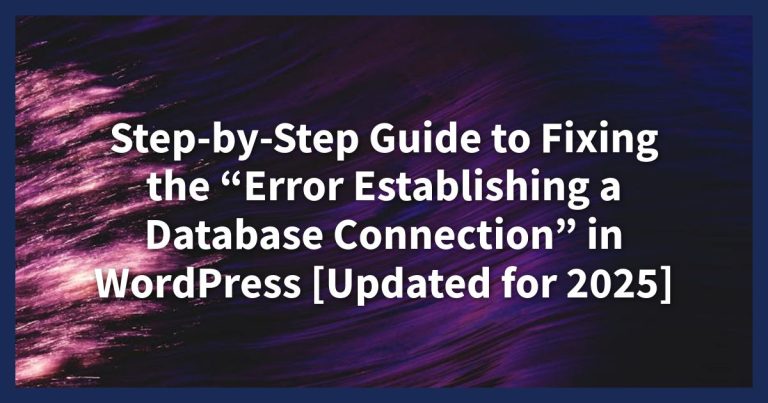 Step-by-Step Guide to Fixing the “Error Establishing a Database Connection” in WordPress [Updated for 2025]