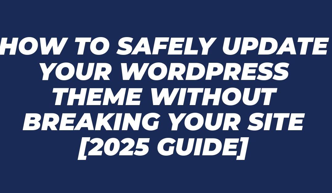 How to Safely Update Your WordPress Theme Without Breaking Your Site [2025 Guide]