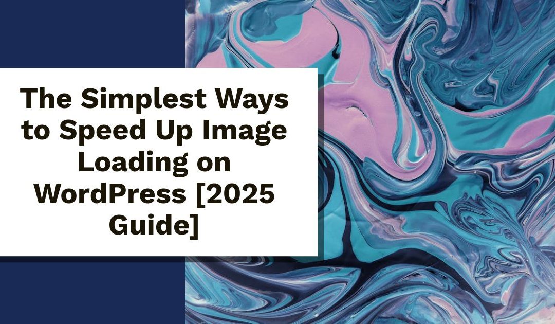 The Simplest Ways to Speed Up Image Loading on WordPress [2025 Guide]